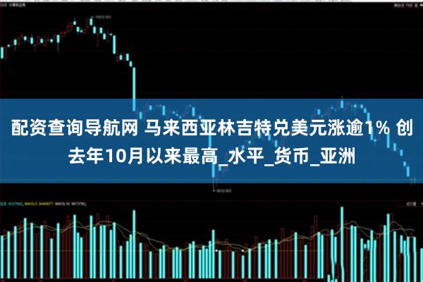 配资查询导航网 马来西亚林吉特兑美元涨逾1% 创去年10月以来最高_水平_货币_亚洲