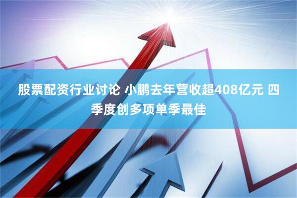 股票配资行业讨论 小鹏去年营收超408亿元 四季度创多项单季最佳
