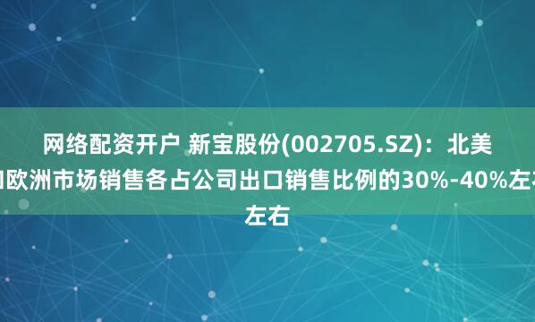 网络配资开户 新宝股份(002705.SZ)：北美和欧洲市场销售各占公司出口销售比例的30%-40%左右