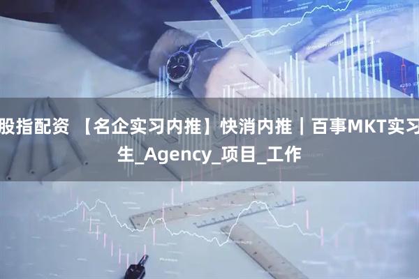 股指配资 【名企实习内推】快消内推｜百事MKT实习生_Agency_项目_工作