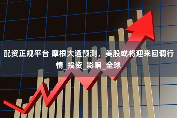 配资正规平台 摩根大通预测，美股或将迎来回调行情_投资_影响_全球