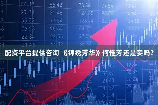 配资平台提供咨询 《锦绣芳华》何惟芳还是妾吗？