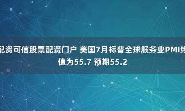 配资可信股票配资门户 美国7月标普全球服务业PMI终值为55.7 预期55.2