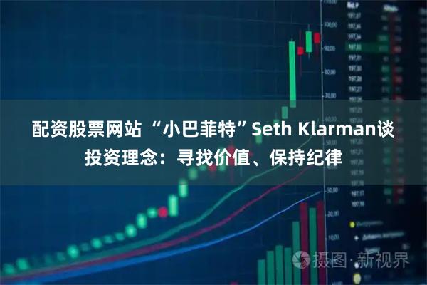 配资股票网站 “小巴菲特”Seth Klarman谈投资理念：寻找价值、保持纪律