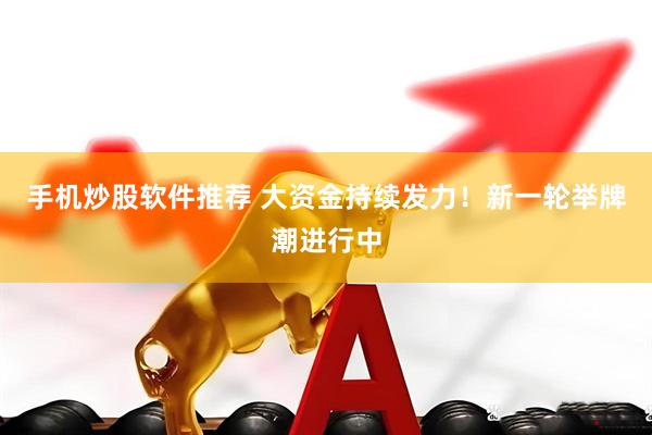 手机炒股软件推荐 大资金持续发力！新一轮举牌潮进行中