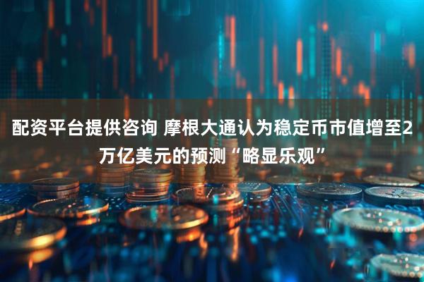 配资平台提供咨询 摩根大通认为稳定币市值增至2万亿美元的预测“略显乐观”