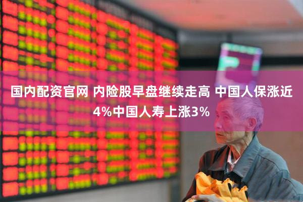 国内配资官网 内险股早盘继续走高 中国人保涨近4%中国人寿上涨3%