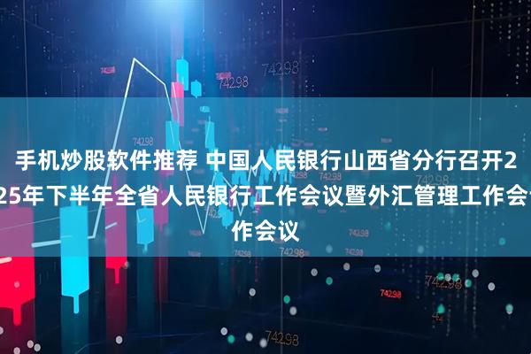 手机炒股软件推荐 中国人民银行山西省分行召开2025年下半年全省人民银行工作会议暨外汇管理工作会议