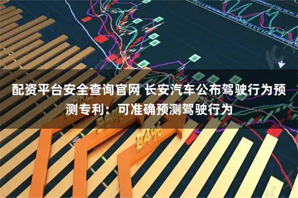 配资平台安全查询官网 长安汽车公布驾驶行为预测专利：可准确预测驾驶行为
